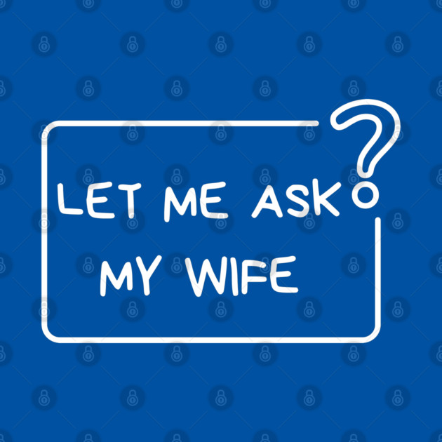 Let Me Ask My Wife Question Mark Minimal Humor by Creatifly Graphic Tees