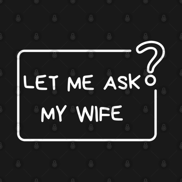Let Me Ask My Wife Question Mark Minimal Humor by Creatifly Graphic Tees