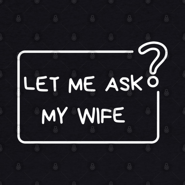 Let Me Ask My Wife Question Mark Minimal Humor by Creatifly Graphic Tees