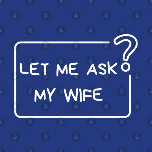 Let Me Ask My Wife Question Mark Minimal Humor by Creatifly Graphic Tees