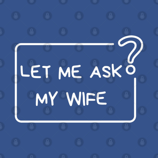 Let Me Ask My Wife Question Mark Minimal Humor by Creatifly Graphic Tees