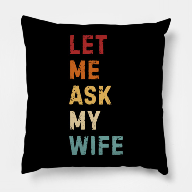 Let Me Ask My Wife Funny Marriage Saying Pillow by Creatifly Graphic Tees