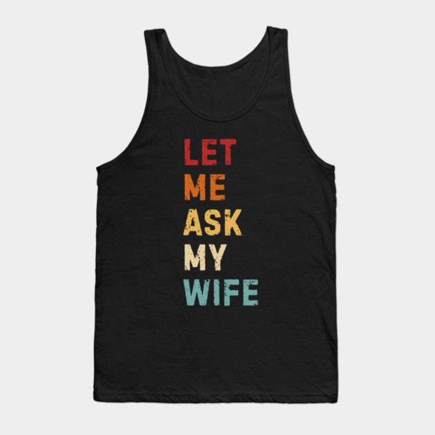 Let Me Ask My Wife Funny Marriage Saying Tank Top by Creatifly Graphic Tees