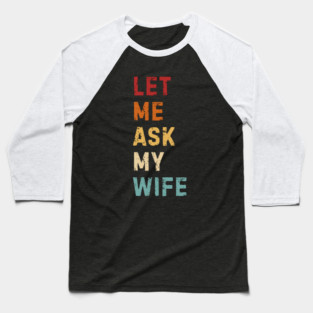 Let Me Ask My Wife Funny Marriage Saying Baseball T-Shirt