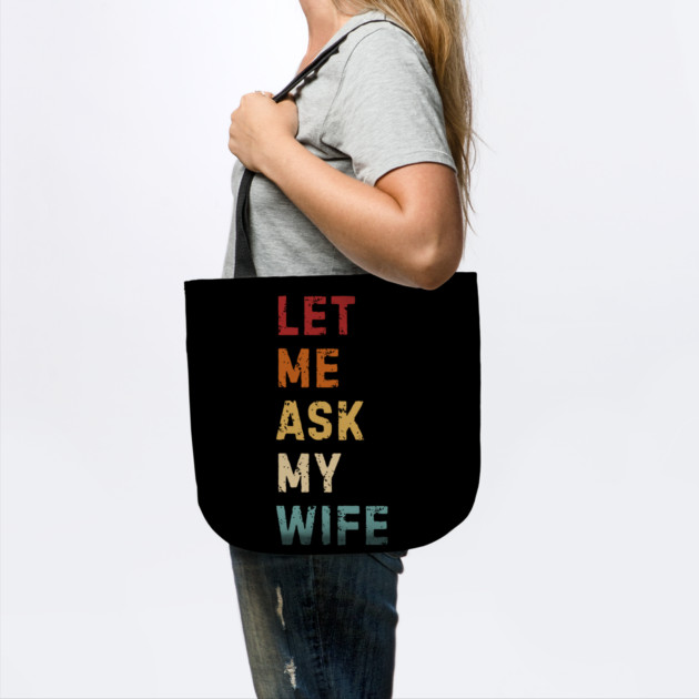 Let Me Ask My Wife Funny Marriage Saying by Creatifly Graphic Tees
