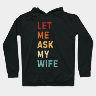 Let Me Ask My Wife Funny Marriage Saying Hoodie
