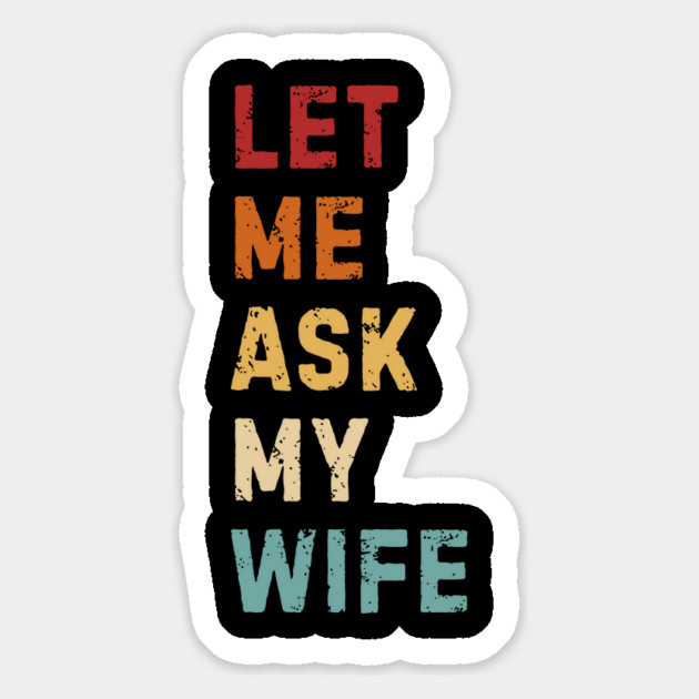 Let Me Ask My Wife Funny Marriage Saying Magnet by Creatifly Graphic Tees