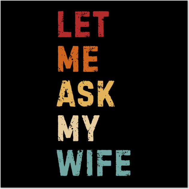 Let Me Ask My Wife Funny Marriage Saying Wall Art by Creatifly Graphic Tees
