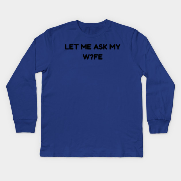 Let Me Ask My Wife W?FE Question Mark Marriage Humor Kids Long Sleeve T-Shirt by Creatifly Graphic Tees