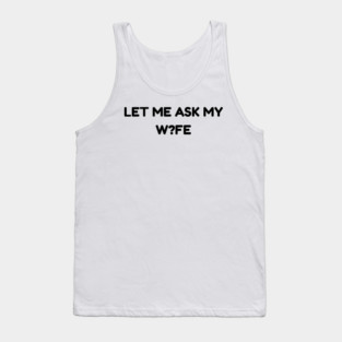 Let Me Ask My Wife W?FE Question Mark Marriage Humor Tank Top