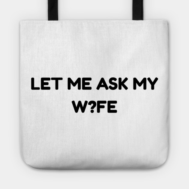 Let Me Ask My Wife W?FE Question Mark Marriage Humor Tote by Creatifly Graphic Tees