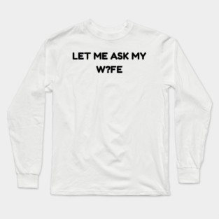 Let Me Ask My Wife W?FE Question Mark Marriage Humor Long Sleeve T-Shirt