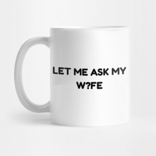 Let Me Ask My Wife W?FE Question Mark Marriage Humor Mug