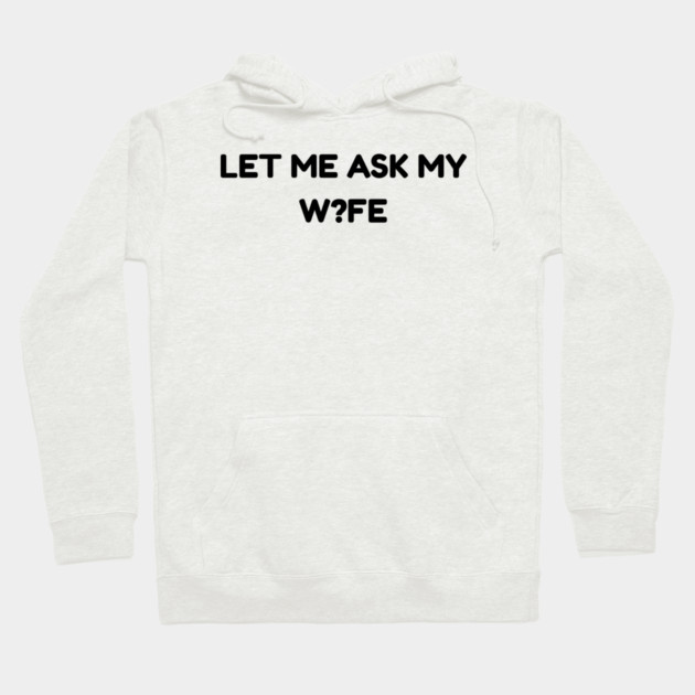 Let Me Ask My Wife W?FE Question Mark Marriage Humor Hoodie by Creatifly Graphic Tees