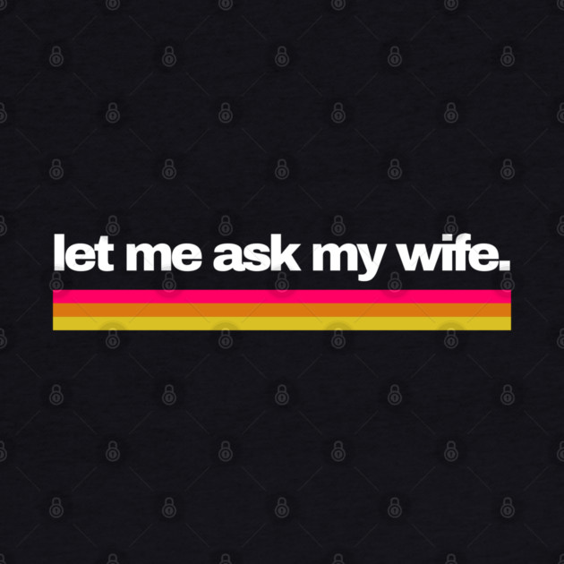 Let Me Ask My Wife Retro Stripe Marriage Humor by Creatifly Graphic Tees