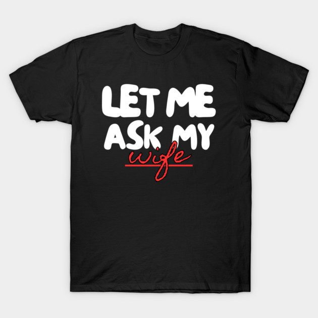 Let Me Ask My Wife Red Script Underline Humor T-Shirt by Creatifly Graphic Tees