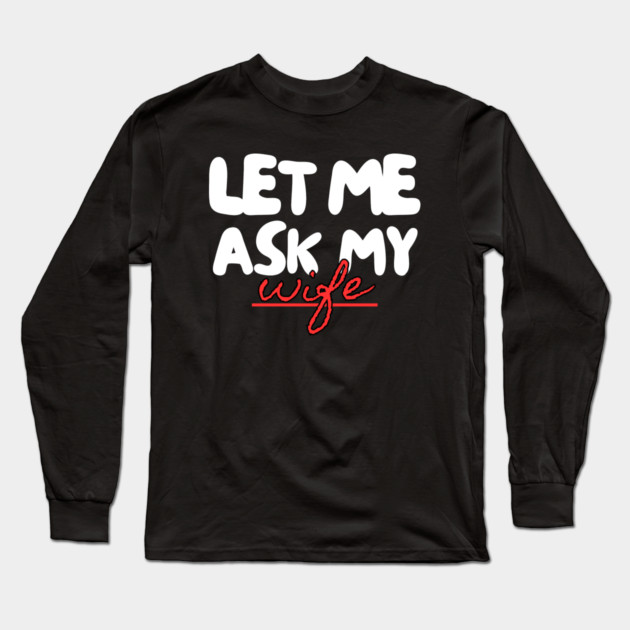 Let Me Ask My Wife Red Script Underline Humor Long Sleeve T-Shirt by Creatifly Graphic Tees