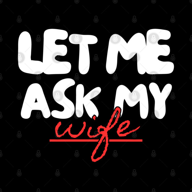 Let Me Ask My Wife Red Script Underline Humor by Creatifly Graphic Tees