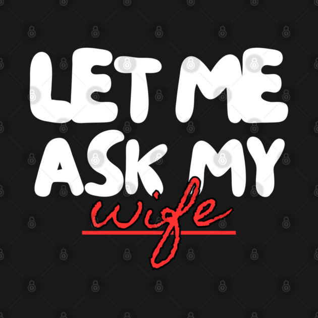 Let Me Ask My Wife Red Script Underline Humor by Creatifly Graphic Tees