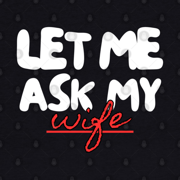 Let Me Ask My Wife Red Script Underline Humor by Creatifly Graphic Tees
