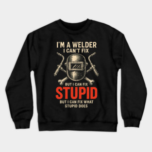 I Am A Welder I Can Not Fix Stupid Funny Metalworker Crewneck Sweatshirt