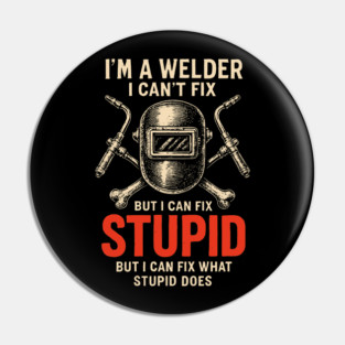 I Am A Welder I Can Not Fix Stupid Funny Metalworker Pin