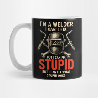 I Am A Welder I Can Not Fix Stupid Funny Metalworker Mug