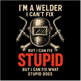 I Am A Welder I Can Not Fix Stupid Funny Metalworker Posters and Art