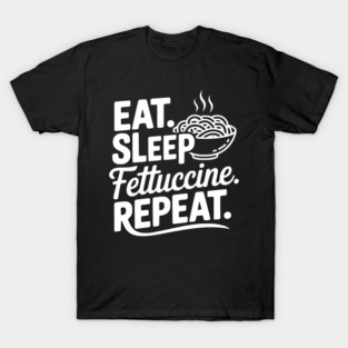 Eat. Sleep. Fettuccine. Repeat. T-Shirt