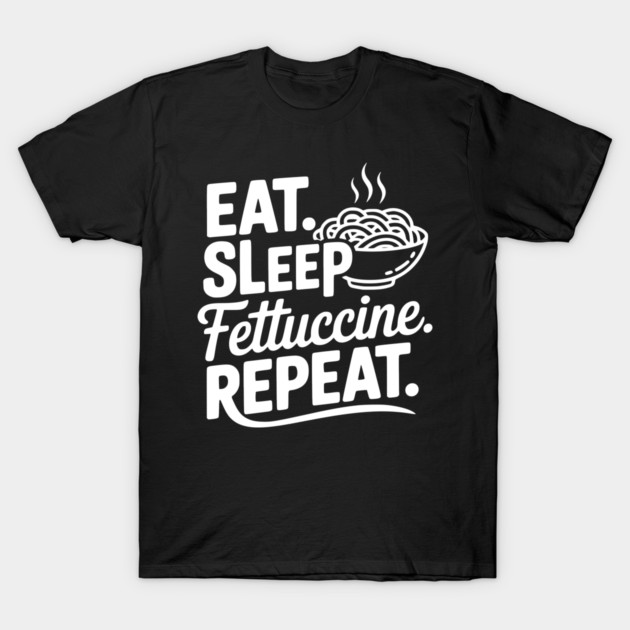 Eat. Sleep. Fettuccine. Repeat. T-Shirt by Frank Ring