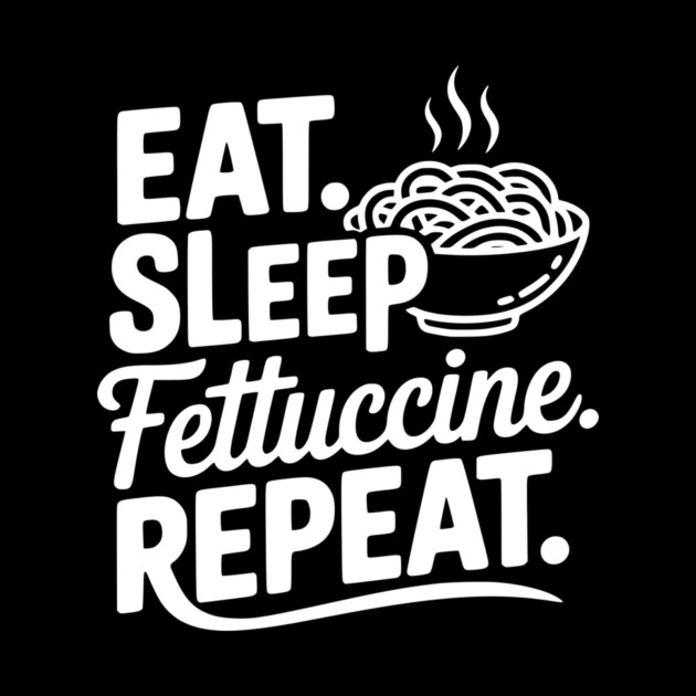Eat. Sleep. Fettuccine. Repeat. by Frank Ring
