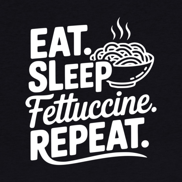 Eat. Sleep. Fettuccine. Repeat. by Frank Ring