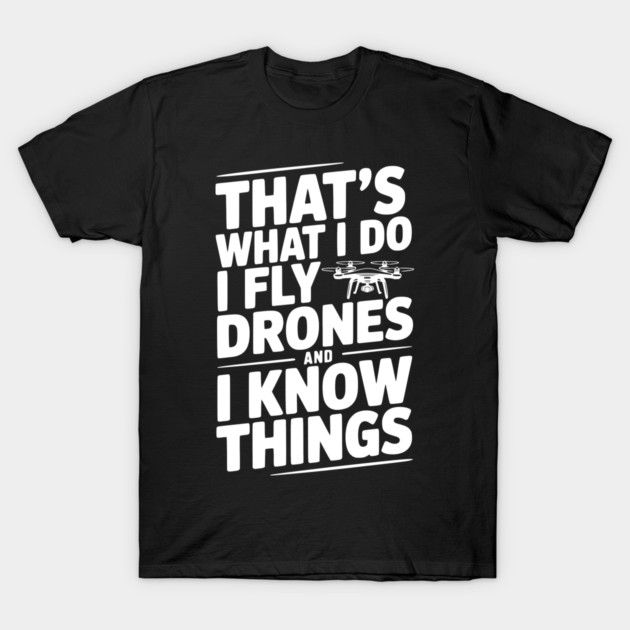 That's What I Do I Fly Drones and I Know Things T-Shirt by Frank Ring