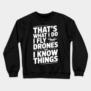 That's What I Do I Fly Drones and I Know Things Crewneck Sweatshirt