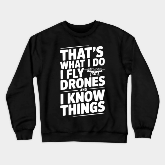 That's What I Do I Fly Drones and I Know Things Crewneck Sweatshirt by Frank Ring
