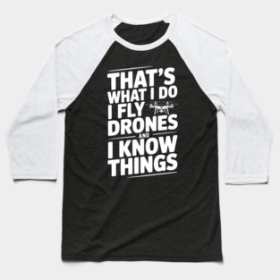 That's What I Do I Fly Drones and I Know Things Baseball T-Shirt
