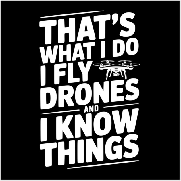 That's What I Do I Fly Drones and I Know Things Wall Art by Frank Ring