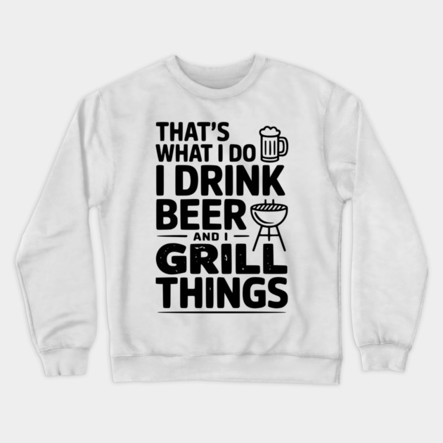 That's What I Do I Drink Beer and I Grill Things Crewneck Sweatshirt by Frank Ring