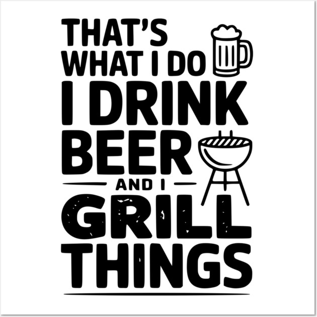 That's What I Do I Drink Beer and I Grill Things Wall Art by Frank Ring