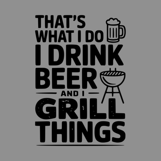That's What I Do I Drink Beer and I Grill Things by Frank Ring