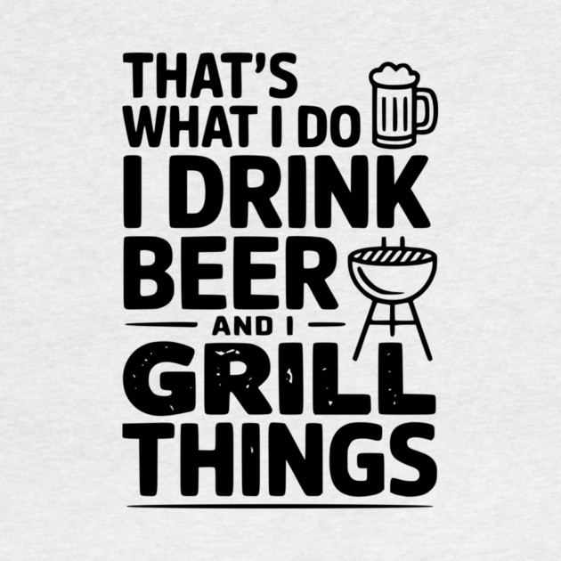 That's What I Do I Drink Beer and I Grill Things by Frank Ring
