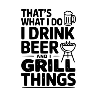 That's What I Do I Drink Beer and I Grill Things T-Shirt