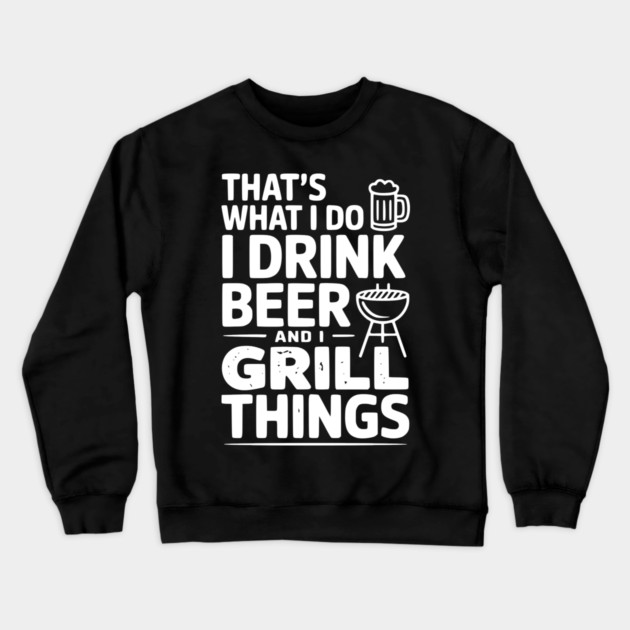 That's What I Do I Drink Beer and I Grill Things Crewneck Sweatshirt by Frank Ring