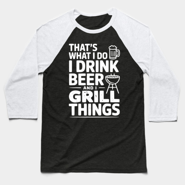 That's What I Do I Drink Beer and I Grill Things Baseball T-Shirt by Frank Ring