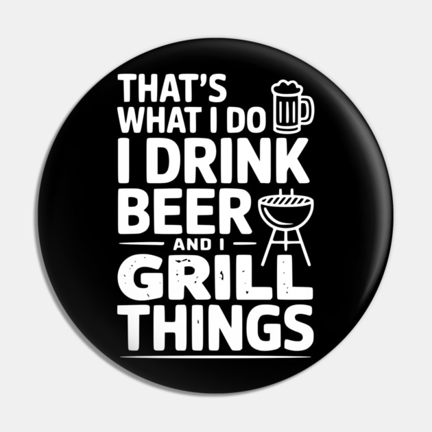 That's What I Do I Drink Beer and I Grill Things Pin by Frank Ring