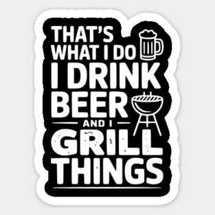 That's What I Do I Drink Beer and I Grill Things Sticker