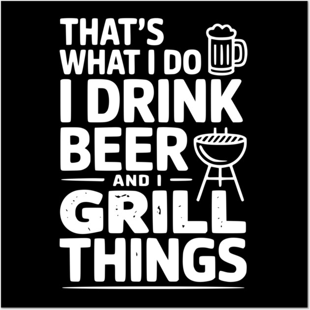 That's What I Do I Drink Beer and I Grill Things Wall Art by Frank Ring