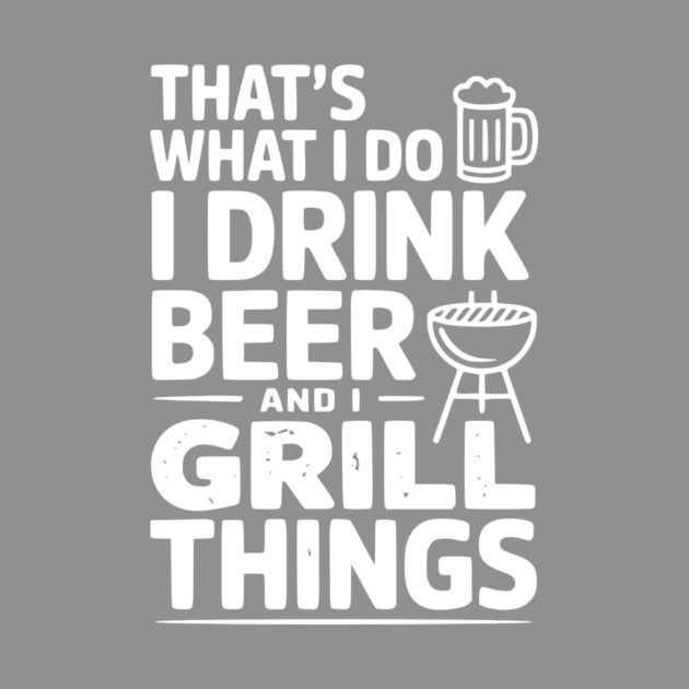 That's What I Do I Drink Beer and I Grill Things by Frank Ring