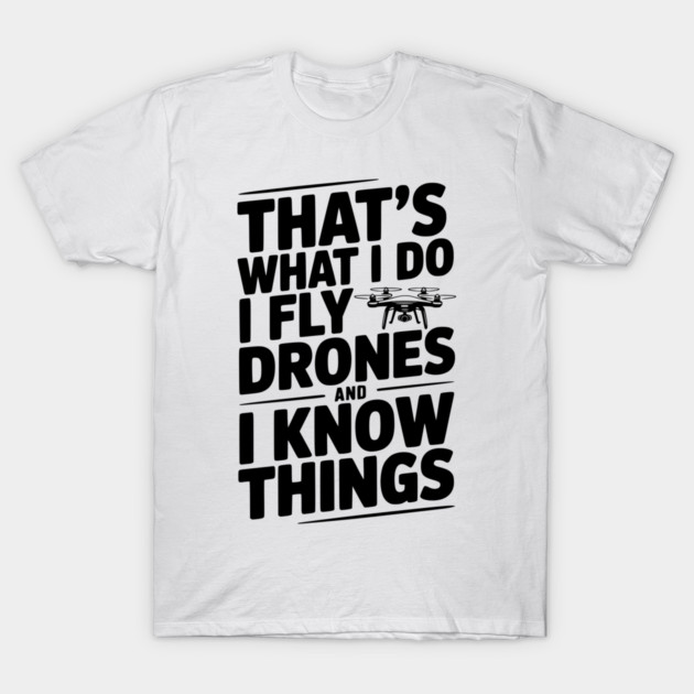 That's What I Do I Fly Drones and I Know Things T-Shirt by Frank Ring
