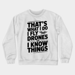 That's What I Do I Fly Drones and I Know Things Crewneck Sweatshirt